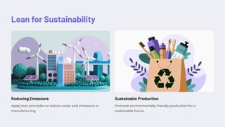 Lean for Sustainability
Reducing Emissions
Apply lean principles to reduce waste and emissions in
manufacturing.
Sustainable Production
Promote environmentally friendly production for a
sustainable future.
 