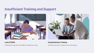 Insufficient Training and Support
Lack of Skills
Employees may lack the skills to implement Lean.
Comprehensive Training
Provide training to master Lean techniques.
 