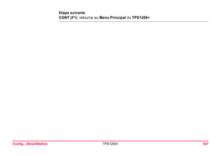 Config...SmartStation TPS1200+ 527 
Etape suivante 
CONT (F1) retourne au Menu Principal du TPS1200+.  