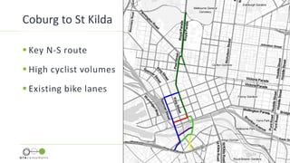  Key N-S route
 High cyclist volumes
 Existing bike lanes
Coburg to St Kilda
 