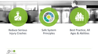 Reduce Serious
Injury Crashes
Safe System
Principles
Best Practice, All
Ages & Abilities
 