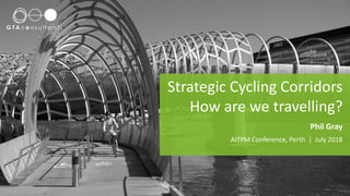 Strategic Cycling Corridors
How are we travelling?
Phil Gray
AITPM Conference, Perth | July 2018
 