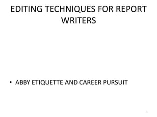 EDITING TECHNIQUES FOR REPORT
WRITERS
• ABBY ETIQUETTE AND CAREER PURSUIT
1
 