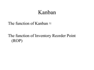 Kanban
The function of Kanban ≈
The function of Inventory Reorder Point
(ROP)
 