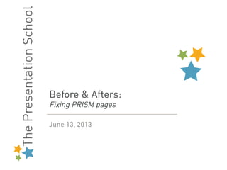 Before & Afters:
Fixing PRISM pages
June 13, 2013
 