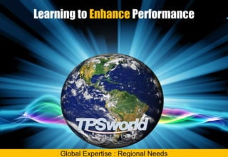 Learning to Enhance Performance
Global Expertise : Regional Needs
 
