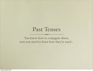 Past Tenses
                            You know how to conjugate them,
                         now you need to learn how they’re used...




Friday, April 30, 2010
 