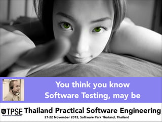 You think you know
Software Testing, may be
Thailand Practical Software Engineering
21-22 November 2013, Software Park Thailand, Thailand

 