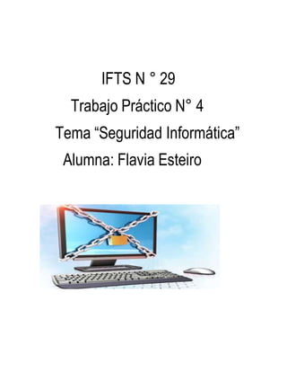 IFTS N ° 29 
Trabajo Práctico N° 4 
Tema “Seguridad Informática” 
Alumna: Flavia Esteiro 
 