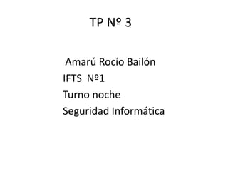 Amarú Rocío Bailón
IFTS Nº1
Turno noche
Seguridad Informática
TP Nº 3
 