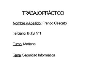 TRABAJOPRÁCTICO
Nombre yApellido: Franco Cescato
Terciario: I.F.T.S.N°1
Turno: Mañana
Tema:Seguridad Informática
 