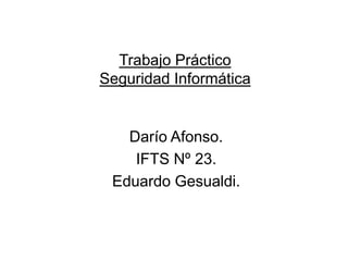 Trabajo Práctico
Seguridad Informática
Darío Afonso.
IFTS Nº 23.
Eduardo Gesualdi.
 