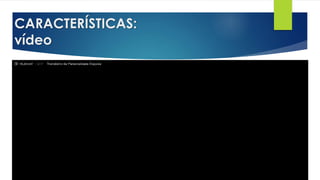 CARACTERÍSTICAS:
vídeo
 