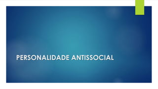 PERSONALIDADE ANTISSOCIAL
 