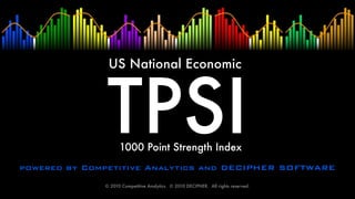 US National Economic




              TPSI  1000 Point Strength Index
powered by Competitive Analytics and DECIPHER SOFTWARE
              © 2010 Competitive Analytics.  © 2010 DECIPHER.  All rights reserved.
 