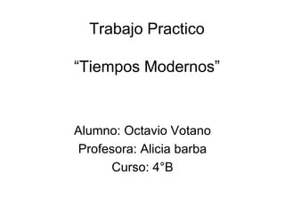 Trabajo Practico

“Tiempos Modernos”


Alumno: Octavio Votano
Profesora: Alicia barba
     Curso: 4°B
 