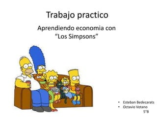 Trabajo practico
Aprendiendo economia con
“Los Simpsons”
• Esteban Bedecarats
• Octavio Votano
5°B
 