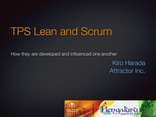 TPS Lean and Scrum
How they are developed and inﬂuenced one another
Kiro Harada
Attractor Inc.
 