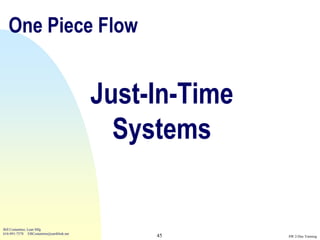 One Piece Flow


                                          Just-In-Time
                                            Systems


Bill Costantino, Lean Mfg
616-891-7578 EBCostantino@earthlink.net
                                               45        SW 2-Day Training
 