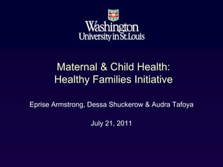 Maternal & Child Health:
       Healthy Families Initiative

Eprise Armstrong, Dessa Shuckerow & Audra Tafoya

                 July 21, 2011
 