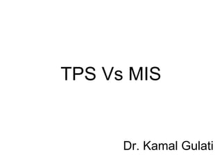 TPS Vs MIS
Dr. Kamal Gulati
 