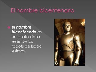  el hombre
bicentenario es
un relato de la
serie de los
robots de Isaac
Asimov.
 