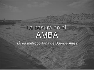 La basura en el  AMBA   (Área metropolitana de Buenos Aires) 
