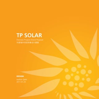 TP SOLAR
Overseas Program Brand Proposal
天普海外项目形象设计提案




DESIGN
realfish QIAN
2011.01.25
 