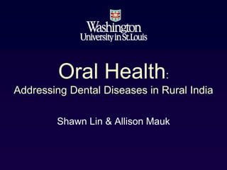Oral Health:
Addressing Dental Diseases in Rural India

        Shawn Lin & Allison Mauk
 
