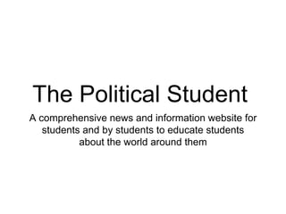 The Political Student
A comprehensive news and information website for
students and by students to educate students
about the world around them
 