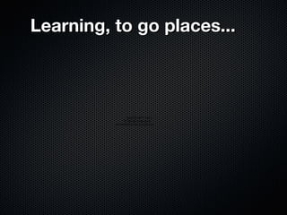 QuickTime™ and a
H.264 decompressor
are needed to see this picture.
Learning, to go places...Learning, to go places...
 
