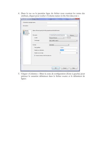 4. Dans le cas ou la première ligne du fichier texte contient les noms des
attributs, cliquer pour cocher « Column names in the first data row »
5. Cliquer « Columns » Dans la zone de configuration (Zone à gauche) pour
préciser le caractère délimiteur dans le fichier source et le délimiteur de
lignes.
 