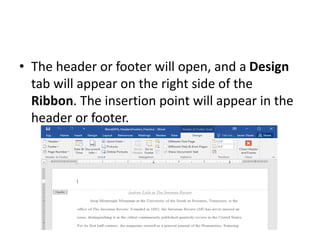 • The header or footer will open, and a Design
tab will appear on the right side of the
Ribbon. The insertion point will appear in the
header or footer.
 