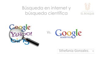 Búsqueda en internet y
búsqueda científica

Vs.

Sthefania Gonzalez.

 