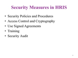 Security Measures in HRIS
•   Security Policies and Procedures
•   Access Control and Cryptography
•   Use Signed Agreements
•   Training
•   Security Audit




                                       10
 