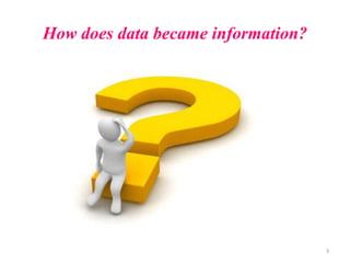 How does data became information?




                                    3
 