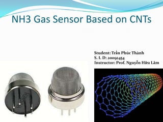 NH3 Gas Sensor Based on CNTs
Student: Trần Phúc Thành
S. I. D: 20092454
Instructor: Prof. Nguyễn Hữu Lâm
 