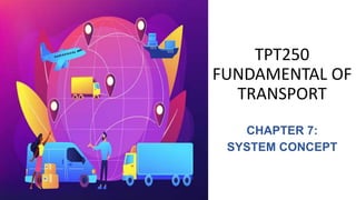 TPT250
FUNDAMENTAL OF
TRANSPORT
CHAPTER 7:
SYSTEM CONCEPT
 