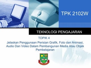TPK 2102W


                     TEKNOLOGI PENGAJARAN
                     TOPIK 4
Jelaskan Penggunaan Perisian Grafik, Foto dan Animasi,
Audio Dan Video Dalam Pembangunan Media Atau Objek
                    Pembelajaran

                       Company
                       LOGO
 