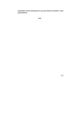 önümüzdeki yıllarda teknolojiden en çok yararlanacak bilimdalları içinde 
gözükmektedir. 
115 
*** 
 