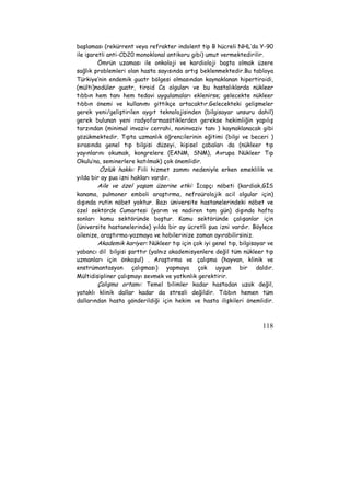 başlaması (rekürrent veya refrakter indolent tip B hücreli NHL’da Y-90 
ile işaretli anti-CD20 monoklonal antikoru gibi) umut vermektedirilir. 
Ömrün uzaması ile onkoloji ve kardioloji başta olmak üzere 
sağlık problemleri olan hasta sayısında artış beklenmektedir.Bu tabloya 
Türkiye’nin endemik guatr bölgesi olmasından kaynaklanan hipertiroidi, 
(mülti)nodüler guatr, tiroid Ca olguları ve bu hastalıklarda nükleer 
tıbbın hem tanı hem tedavi uygulamaları eklenirse; gelecekte nükleer 
tıbbın önemi ve kullanımı gittikçe artacaktır.Gelecekteki gelişmeler 
gerek yeni/geliştirilen aygıt teknolojisinden (bilgisayar unsuru dahil) 
gerek bulunan yeni radyofarmasötiklerden gerekse hekimliğin yapılış 
tarzından (minimal invaziv cerrahi, noninvaziv tanı ) kaynaklanacak gibi 
gözükmektedir. Tıpta uzmanlık öğrencilerinin eğitimi (bilgi ve beceri ) 
sırasında genel tıp bilgisi düzeyi, kişisel çabaları da (nükleer tıp 
yayınlarını okumak, kongrelere (EANM, SNM), Avrupa Nükleer Tıp 
Okulu’na, seminerlere katılmak) çok önemlidir. 
Özlük hakkı: Fiili hizmet zammı nedeniyle erken emeklilik ve 
118 
yılda bir ay şua izni hakları vardır. 
Aile ve özel yaşam üzerine etki: İcapçı nöbeti (kardiak,GİS 
kanama, pulmoner emboli araştırma, nefroürolojik acil olgular için) 
dışında rutin nöbet yoktur. Bazı üniversite hastanelerindeki nöbet ve 
özel sektörde Cumartesi (yarım ve nadiren tam gün) dışında hafta 
sonları kamu sektöründe boştur. Kamu sektöründe çalışanlar için 
(üniversite hastanelerinde) yılda bir ay ücretli şua izni vardır. Böylece 
ailenize, araştırma-yazmaya ve hobilerinize zaman ayırabilirsiniz. 
Akademik kariyer: Nükleer tıp için çok iyi genel tıp, bilgisayar ve 
yabancı dil bilgisi şarttır (yalnız akademisyenlere değil tüm nükleer tıp 
uzmanları için önkoşul) . Araştırma ve çalışma (hayvan, klinik ve 
enstrümantasyon çalışması) yapmaya çok uygun bir daldır. 
Mültidisipliner çalışmayı sevmek ve yatkınlık gerektirir. 
Çalışma ortamı: Temel bilimler kadar hastadan uzak değil, 
yataklı klinik dallar kadar da stresli değildir. Tıbbın hemen tüm 
dallarından hasta gönderildiği için hekim ve hasta ilişkileri önemlidir. 
 