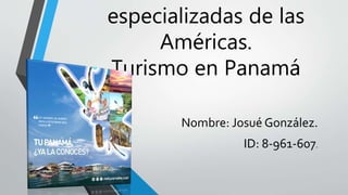 especializadas de las
Américas.
Turismo en Panamá
Nombre: Josué González.
ID: 8-961-607.
 