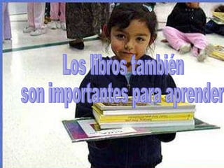 Los libros también son importantes para aprender