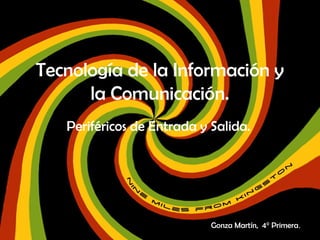 Tecnología de la Información y
la Comunicación.
Periféricos de Entrada y Salida.
Gonza Martín, 4° Primera.
 