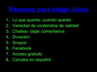 Razones para elegir Joost Lo que querés, cuando querés Variedad de contenidos de calidad Chatear, dejar comentarios Duración Grupos Facebook Acceso gratuito Canales en español 
