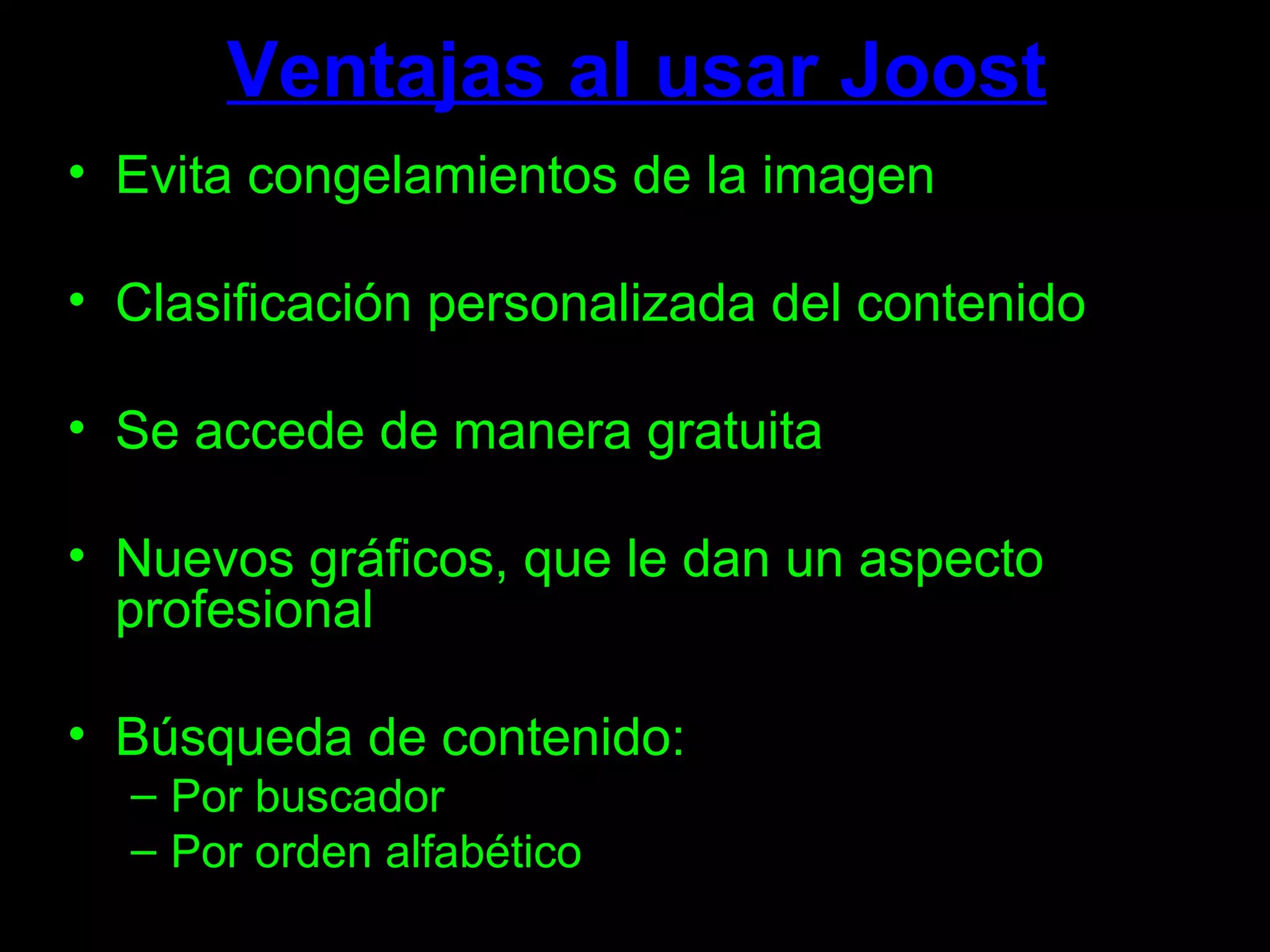Ventajas al usar Joost Evita congelamientos de la imagen Clasificación personalizada del contenido Se accede de manera gratuita Nuevos gráficos, que le dan un aspecto profesional Búsqueda de contenido: Por buscador  Por orden alfabético 
