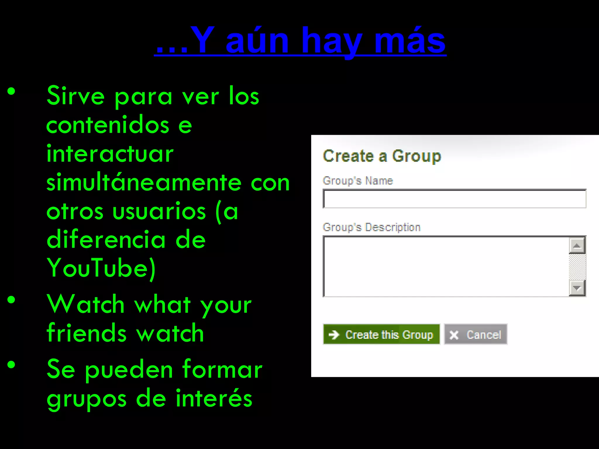 … Y aún hay más Sirve para ver los contenidos e interactuar simultáneamente con otros usuarios (a diferencia de YouTube) Watch what your friends watch Se pueden formar grupos de interés 