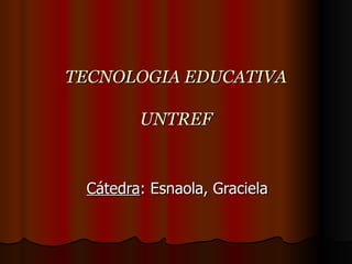TECNOLOGIA EDUCATIVA UNTREF Cátedra : Esnaola, Graciela 