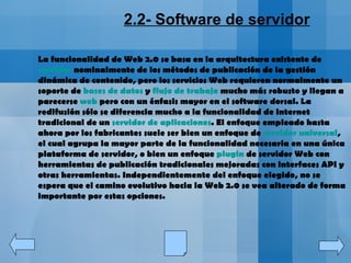 <ul><ul><li>2.2- Software de servidor </li></ul></ul>La funcionalidad de Web 2.0 se basa en la arquitectura existente de  ...