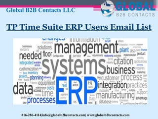 TP Time Suite ERP Users Email List
Global B2B Contacts LLC
816-286-4114|info@globalb2bcontacts.com| www.globalb2bcontacts.com
 